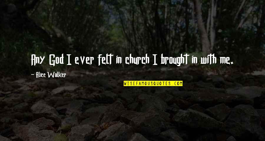 Salutatorian Inspirational Quotes By Alice Walker: Any God I ever felt in church I Salutatorian Inspirational Quotes By Alice Walker: Any God I ever felt in church I