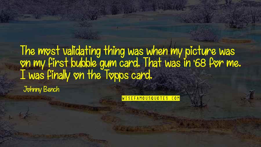 Salutatorian Quotes By Johnny Bench: The most validating thing was when my picture Salutatorian Quotes By Johnny Bench: The most validating thing was when my picture