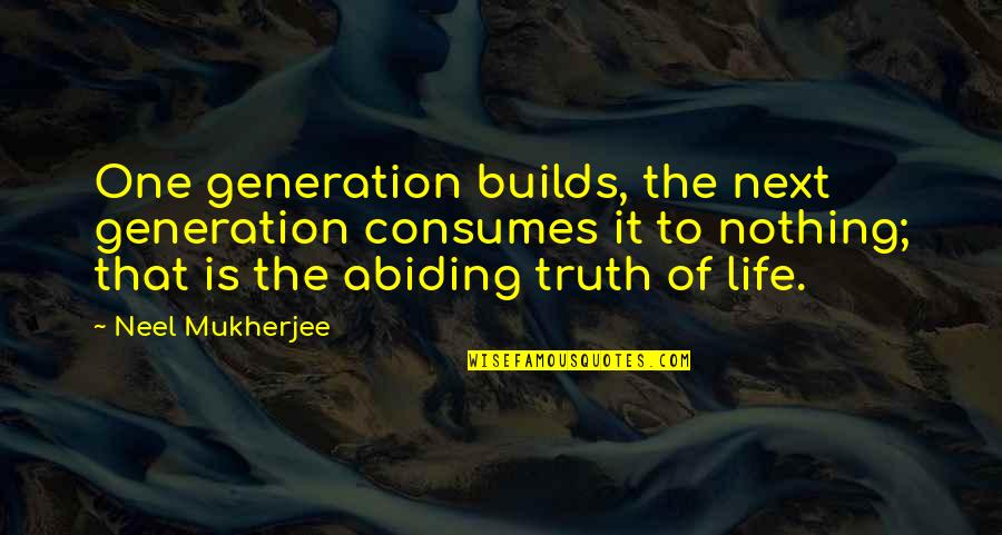 Salutatory Quotes By Neel Mukherjee: One generation builds, the next generation consumes it Salutatory Quotes By Neel Mukherjee: One generation builds, the next generation consumes it