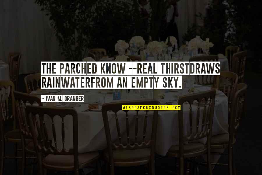 Salute Me Quotes By Ivan M. Granger: The parched know --real thirstdraws rainwaterfrom an empty