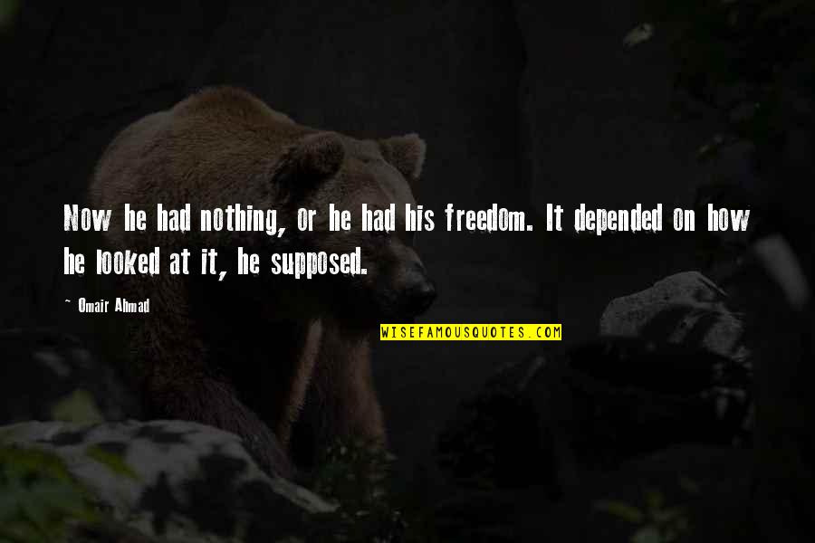 Salute To The Bravehearts Quotes By Omair Ahmad: Now he had nothing, or he had his Salute To The Bravehearts Quotes By Omair Ahmad: Now he had nothing, or he had his