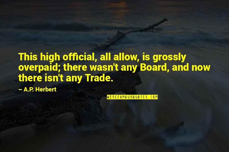 Saluting The Flag Quotes By A.P. Herbert: This high official, all allow, is grossly overpaid;