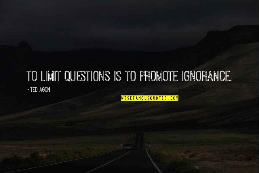 Saluzzi Quotes By Ted Agon: To limit questions is to promote ignorance. Saluzzi Quotes By Ted Agon: To limit questions is to promote ignorance.