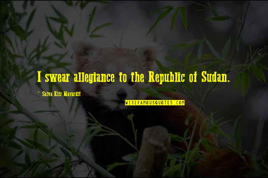 Salva Kiir Mayardit Quotes By Salva Kiir Mayardit: I swear allegiance to the Republic of Sudan.