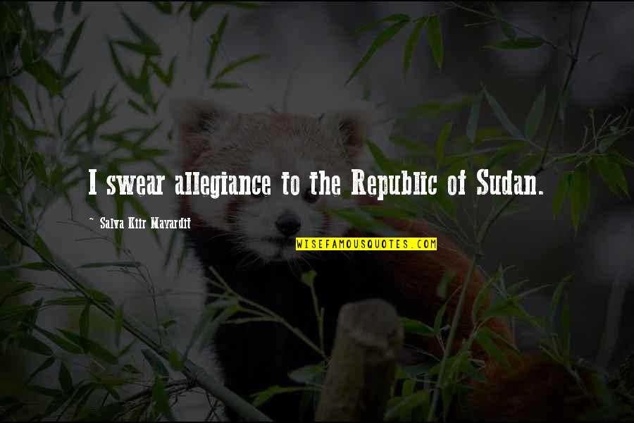 Salva Kiir Quotes By Salva Kiir Mayardit: I swear allegiance to the Republic of Sudan. Salva Kiir Quotes By Salva Kiir Mayardit: I swear allegiance to the Republic of Sudan.