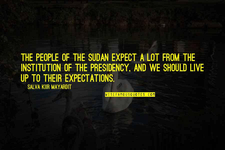 Salva Kiir Quotes By Salva Kiir Mayardit: The people of the Sudan expect a lot Salva Kiir Quotes By Salva Kiir Mayardit: The people of the Sudan expect a lot