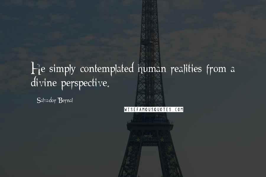 Salvador Bernal quotes: He simply contemplated human realities from a divine perspective.