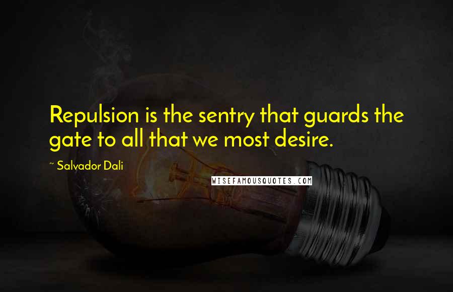 Salvador Dali quotes: Repulsion is the sentry that guards the gate to all that we most desire.