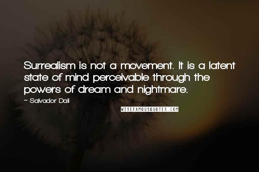 Salvador Dali quotes: Surrealism is not a movement. It is a latent state of mind perceivable through the powers of dream and nightmare.