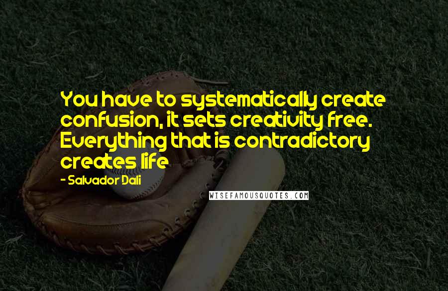 Salvador Dali quotes: You have to systematically create confusion, it sets creativity free. Everything that is contradictory creates life