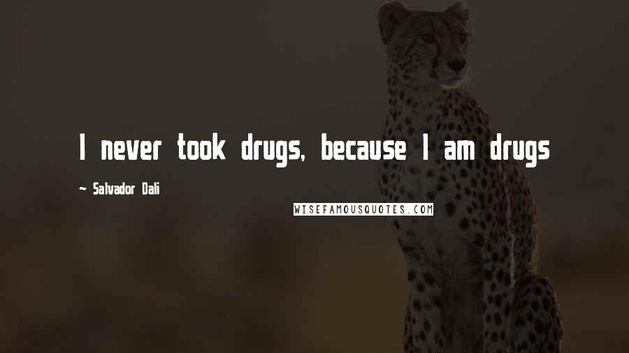 Salvador Dali quotes: I never took drugs, because I am drugs