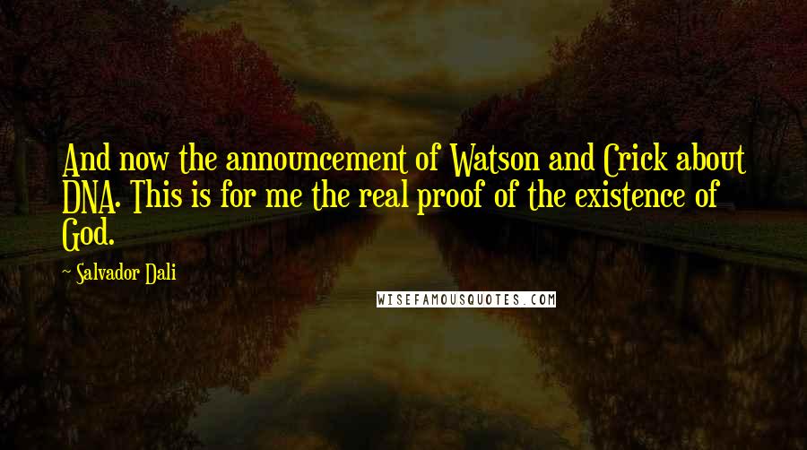 Salvador Dali quotes: And now the announcement of Watson and Crick about DNA. This is for me the real proof of the existence of God.