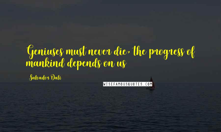 Salvador Dali quotes: Geniuses must never die, the progress of mankind depends on us