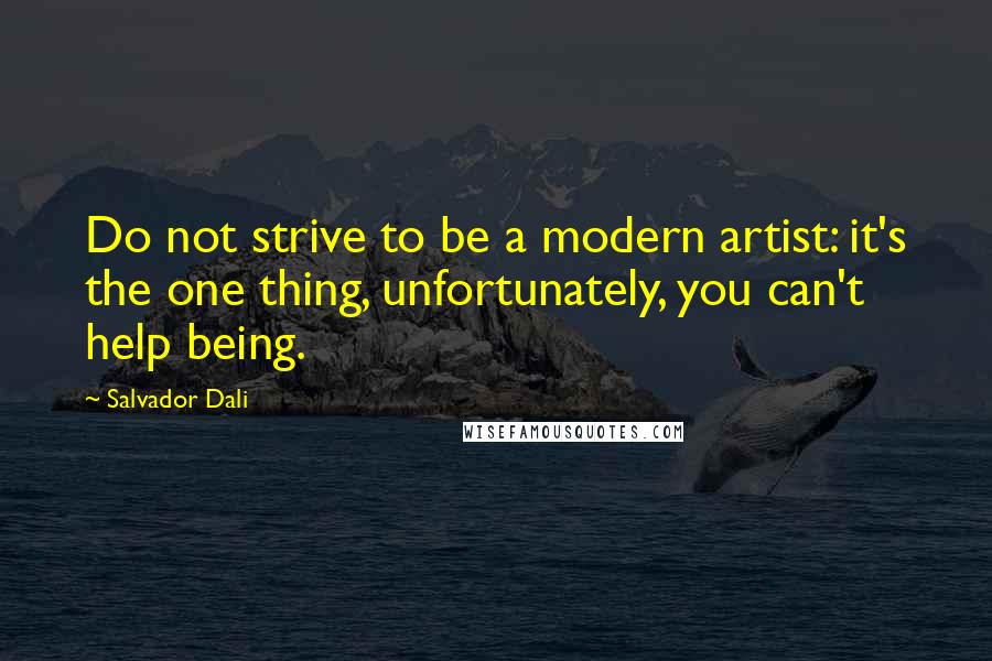 Salvador Dali quotes: Do not strive to be a modern artist: it's the one thing, unfortunately, you can't help being.