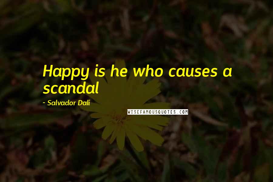 Salvador Dali quotes: Happy is he who causes a scandal