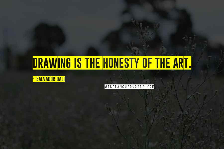 Salvador Dali quotes: Drawing is the honesty of the art.