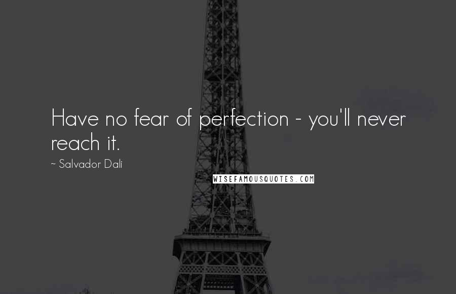 Salvador Dali quotes: Have no fear of perfection - you'll never reach it.