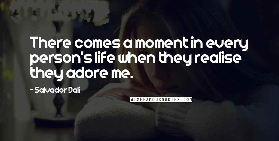 Salvador Dali quotes: There comes a moment in every person's life when they realise they adore me.