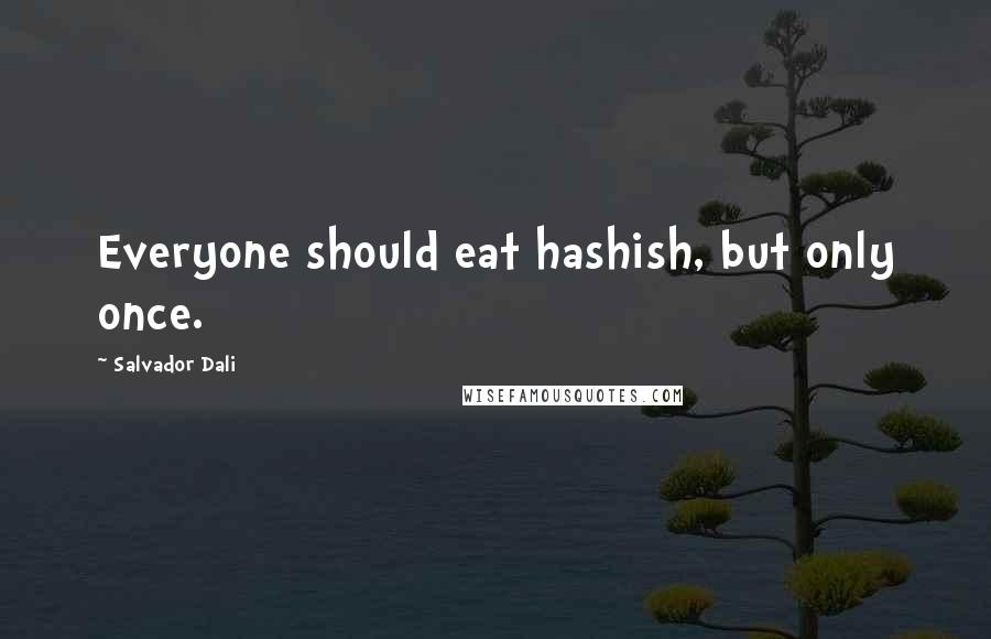 Salvador Dali quotes: Everyone should eat hashish, but only once.