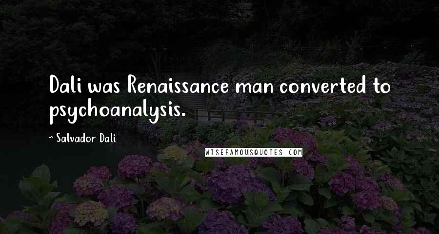 Salvador Dali quotes: Dali was Renaissance man converted to psychoanalysis.