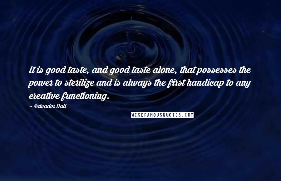 Salvador Dali quotes: It is good taste, and good taste alone, that possesses the power to sterilize and is always the first handicap to any creative functioning.