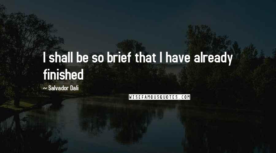 Salvador Dali quotes: I shall be so brief that I have already finished