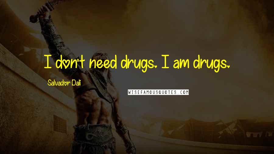 Salvador Dali quotes: I don't need drugs. I am drugs.