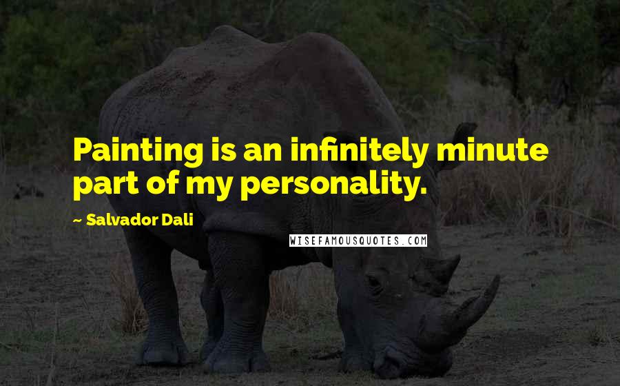 Salvador Dali quotes: Painting is an infinitely minute part of my personality.