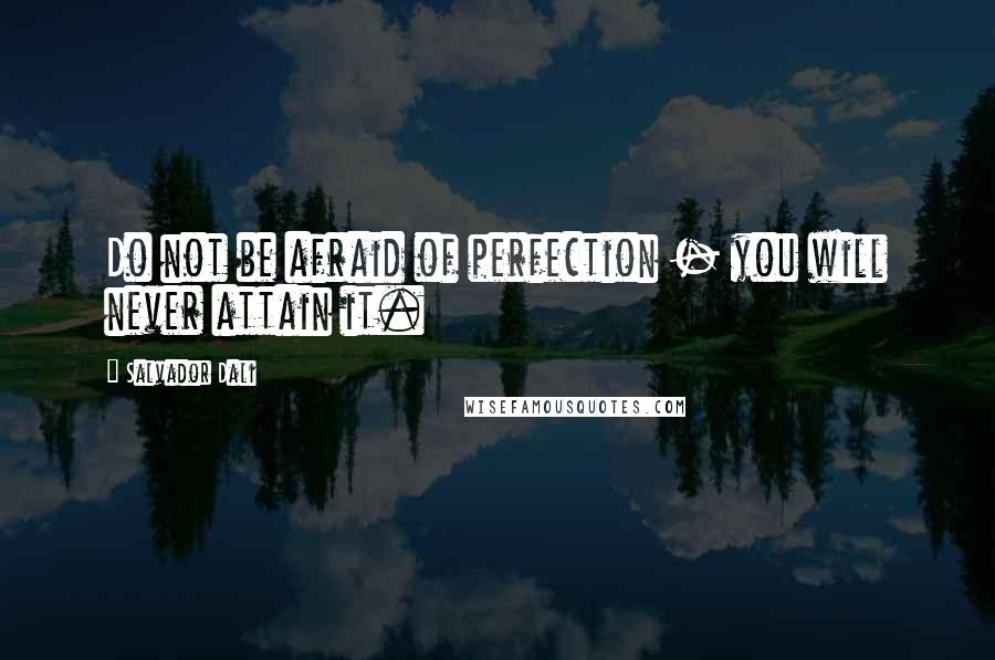 Salvador Dali quotes: Do not be afraid of perfection - you will never attain it.