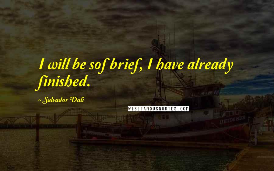 Salvador Dali quotes: I will be sof brief, I have already finished.