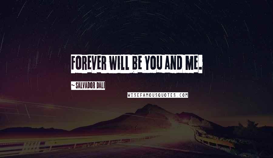 Salvador Dali quotes: Forever will be you and me.