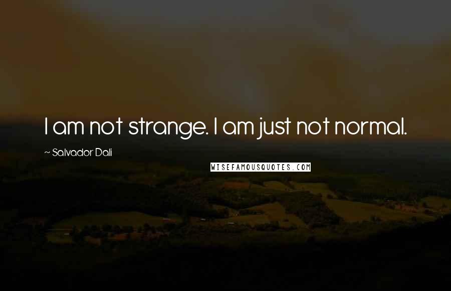 Salvador Dali quotes: I am not strange. I am just not normal.