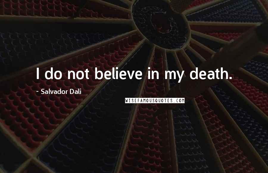 Salvador Dali quotes: I do not believe in my death.