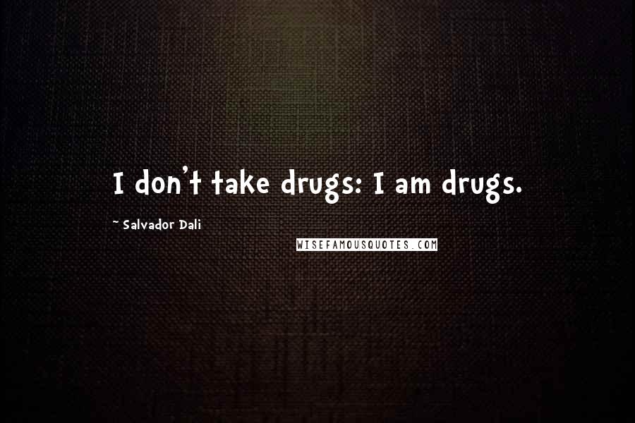 Salvador Dali quotes: I don't take drugs: I am drugs.