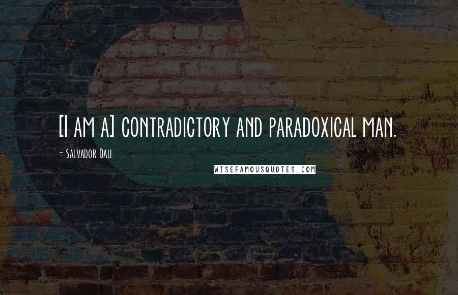 Salvador Dali quotes: [I am a] contradictory and paradoxical man.