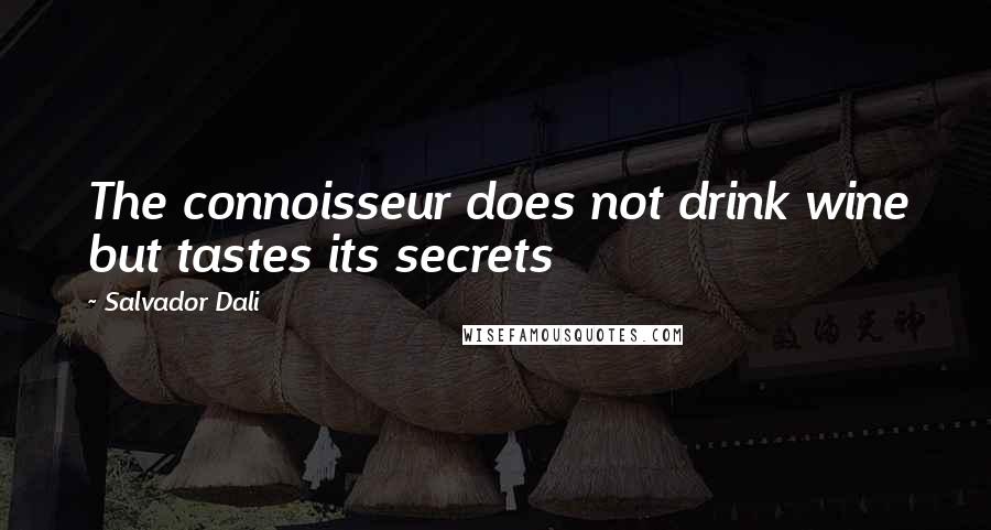 Salvador Dali quotes: The connoisseur does not drink wine but tastes its secrets