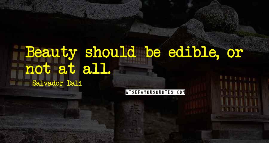 Salvador Dali quotes: Beauty should be edible, or not at all.