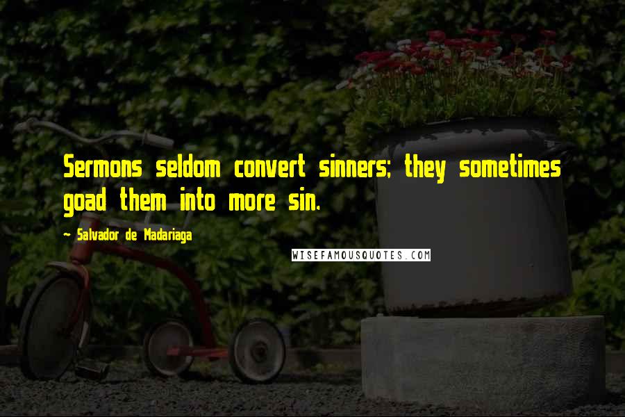 Salvador De Madariaga quotes: Sermons seldom convert sinners; they sometimes goad them into more sin. Salvador De Madariaga quotes: Sermons seldom convert sinners; they sometimes goad them into more sin.