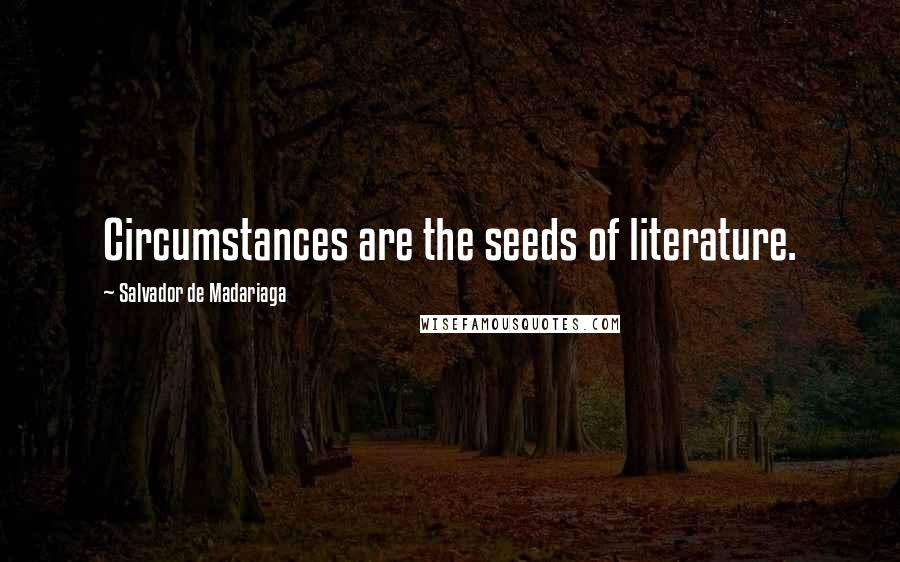 Salvador De Madariaga quotes: Circumstances are the seeds of literature.