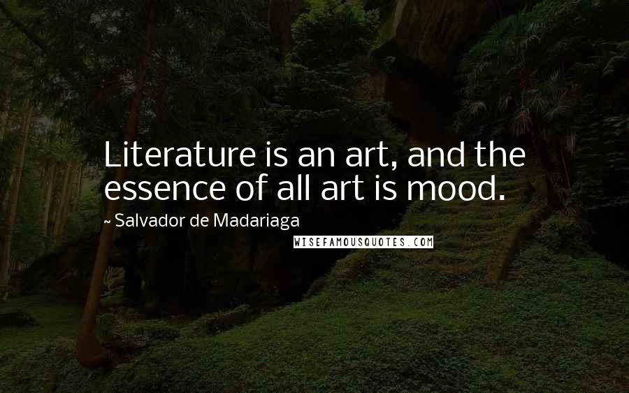 Salvador De Madariaga quotes: Literature is an art, and the essence of all art is mood.