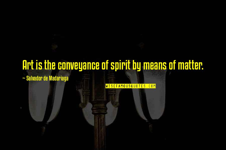 Salvador De Madariaga Quotes By Salvador De Madariaga: Art is the conveyance of spirit by means