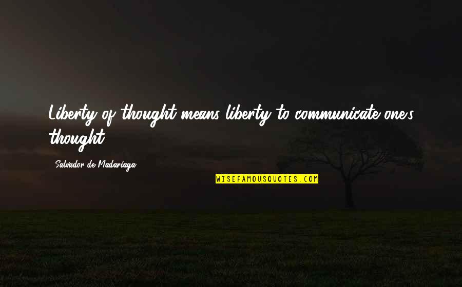 Salvador De Madariaga Quotes By Salvador De Madariaga: Liberty of thought means liberty to communicate one's