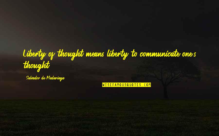 Salvador Madariaga Quotes By Salvador De Madariaga: Liberty of thought means liberty to communicate one's