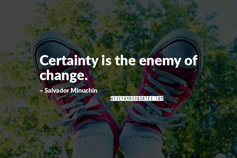 Salvador Minuchin quotes: Certainty is the enemy of change.
