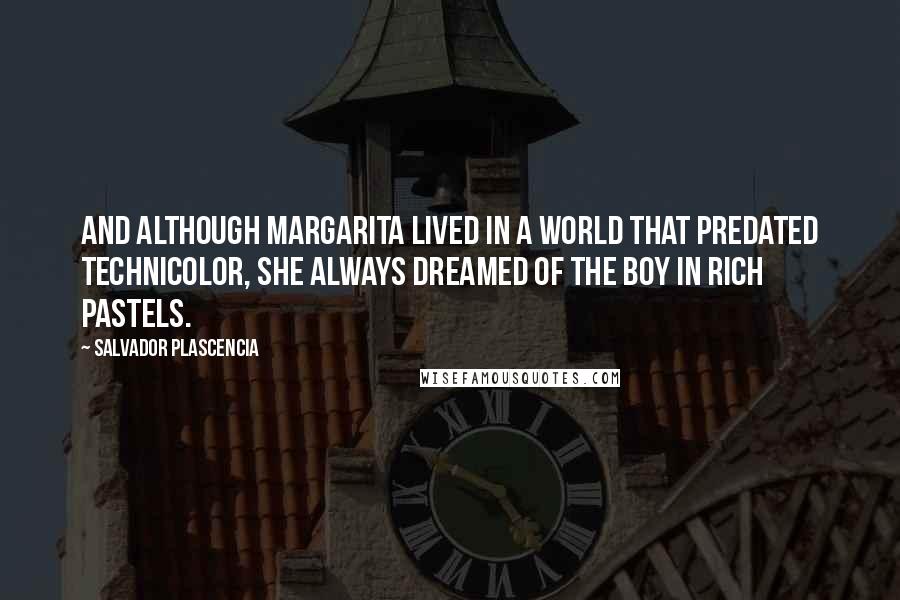 Salvador Plascencia quotes: And although Margarita lived in a world that predated Technicolor, she always dreamed of the boy in rich pastels.