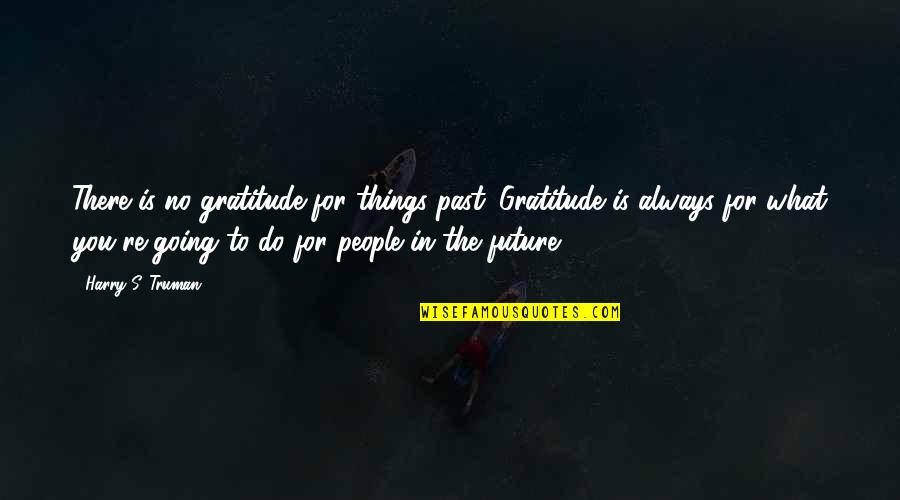 Salvadores In Buffalo Quotes By Harry S. Truman: There is no gratitude for things past. Gratitude Salvadores In Buffalo Quotes By Harry S. Truman: There is no gratitude for things past. Gratitude