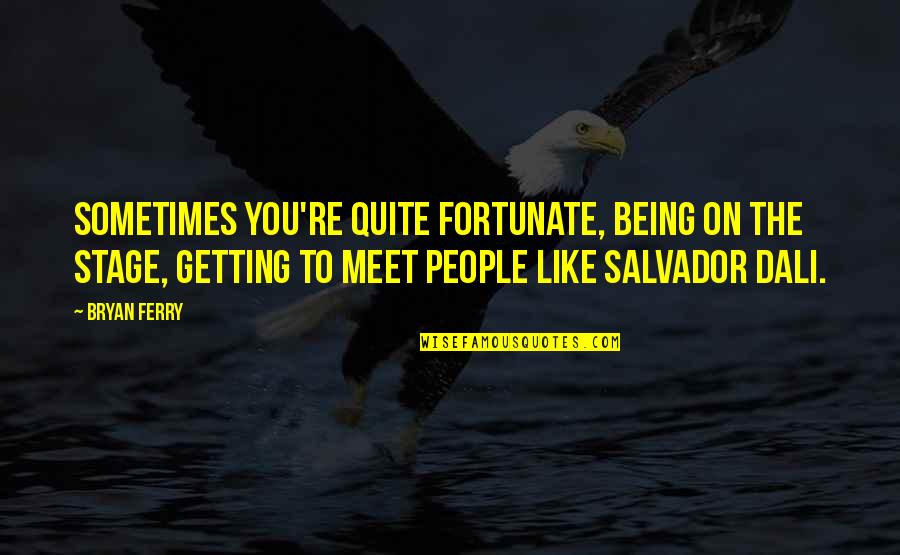 Salvador's Quotes By Bryan Ferry: Sometimes you're quite fortunate, being on the stage, Salvador's Quotes By Bryan Ferry: Sometimes you're quite fortunate, being on the stage,