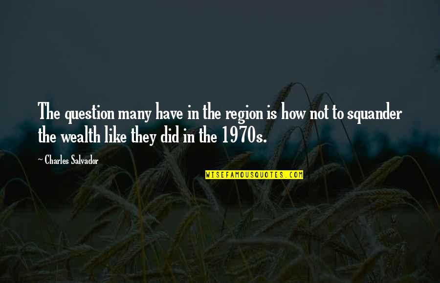 Salvador's Quotes By Charles Salvador: The question many have in the region is