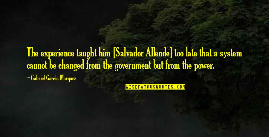 Salvador's Quotes By Gabriel Garcia Marquez: The experience taught him [Salvador Allende] too late