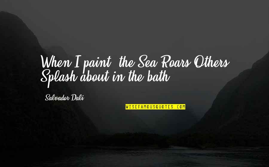 Salvador's Quotes By Salvador Dali: When I paint, the Sea Roars Others Splash